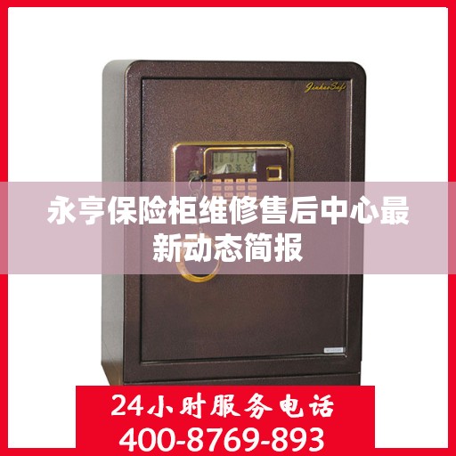 永亨保险柜维修售后中心最新动态简报