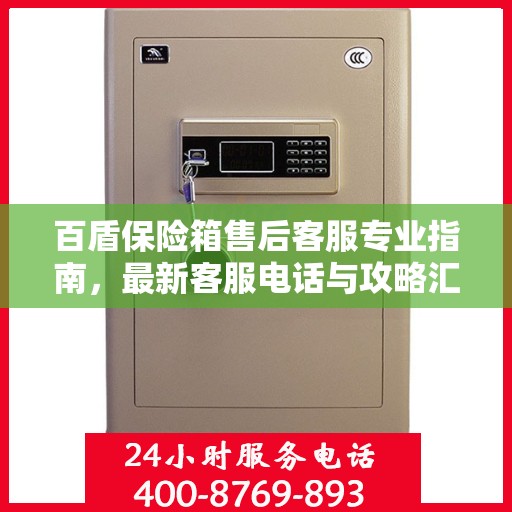 百盾保险箱售后客服专业指南，最新客服电话与攻略汇总