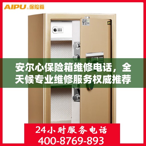 安尔心保险箱维修电话，全天候专业维修服务权威推荐