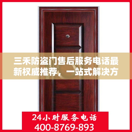 三禾防盗门售后服务电话最新权威推荐，一站式解决方案的贴心服务热线！