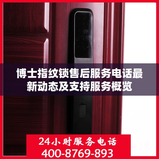 博士指纹锁售后服务电话最新动态及支持服务概览
