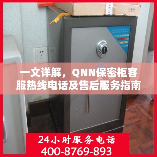 一文详解，QNN保密柜客服热线电话及售后服务指南