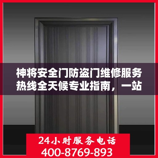 神将安全门防盗门维修服务热线全天候专业指南，一站式维修解决方案与详细攻略
