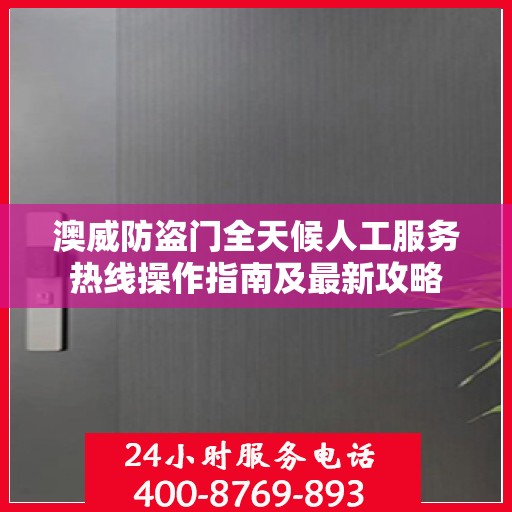 澳威防盗门全天候人工服务热线操作指南及最新攻略
