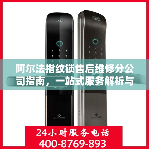 阿尔法指纹锁售后维修分公司指南，一站式服务解析与攻略