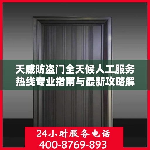 天威防盗门全天候人工服务热线专业指南与最新攻略解析