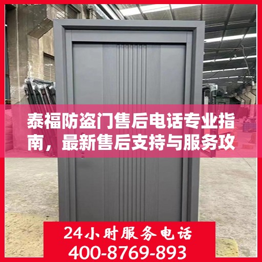 泰福防盗门售后电话专业指南，最新售后支持与服务攻略