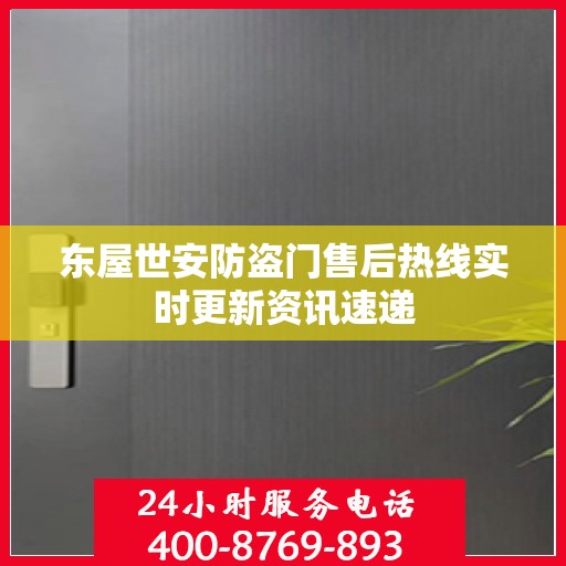 东屋世安防盗门售后热线实时更新资讯速递