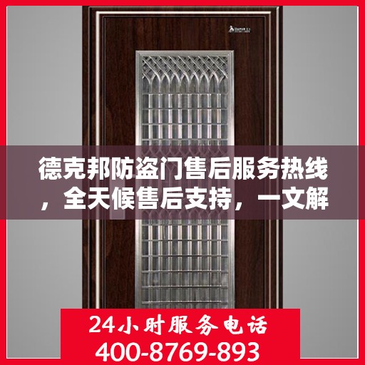 德克邦防盗门售后服务热线，全天候售后支持，一文解析