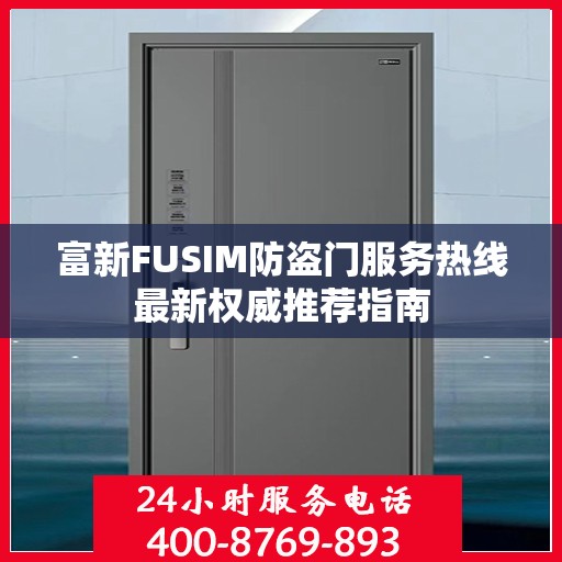 富新FUSIM防盗门服务热线最新权威推荐指南