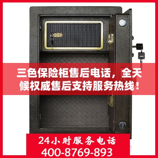 三色保险柜售后电话，全天候权威售后支持服务热线！