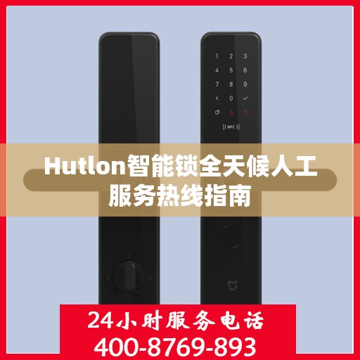 Hutlon智能锁全天候人工服务热线指南