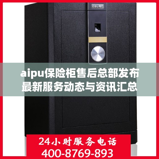 aipu保险柜售后总部发布最新服务动态与资讯汇总