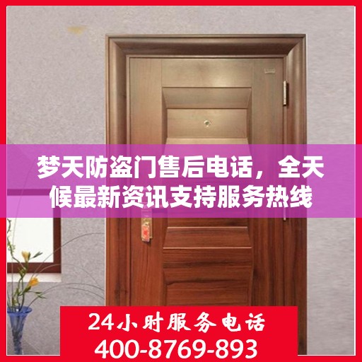 梦天防盗门售后电话，全天候最新资讯支持服务热线