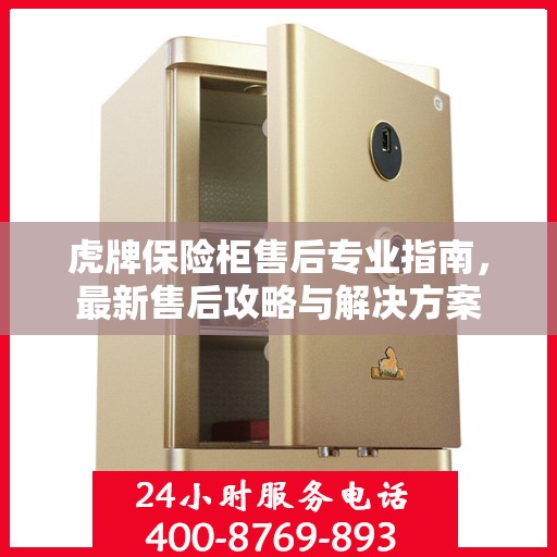 虎牌保险柜售后专业指南，最新售后攻略与解决方案