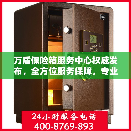 万盾保险箱服务中心权威发布，全方位服务保障，专业守护您的安全之选