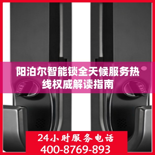 阳泊尔智能锁全天候服务热线权威解读指南