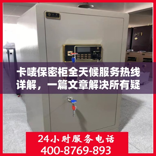 卡唛保密柜全天候服务热线详解，一篇文章解决所有疑问