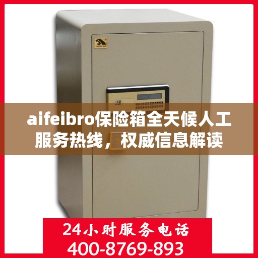 aifeibro保险箱全天候人工服务热线，权威信息解读