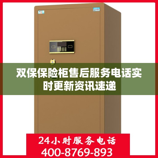 双保保险柜售后服务电话实时更新资讯速递