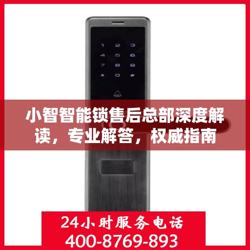 小智智能锁售后总部深度解读，专业解答，权威指南