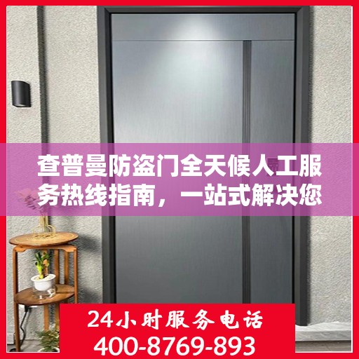 查普曼防盗门全天候人工服务热线指南，一站式解决您的需求