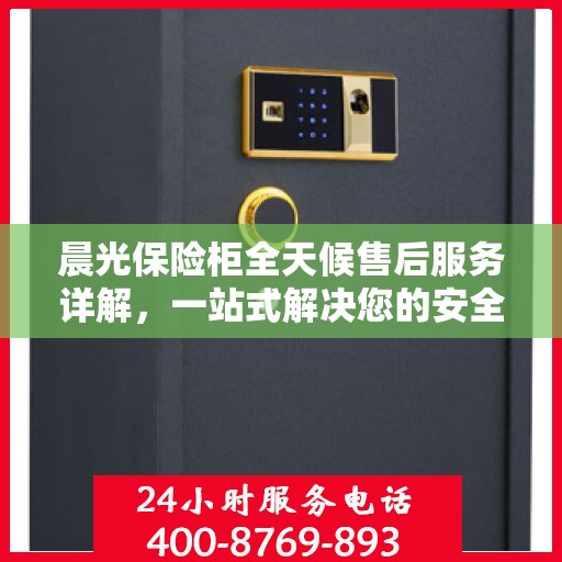 晨光保险柜全天候售后服务详解，一站式解决您的安全与售后需求