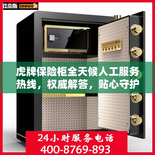 虎牌保险柜全天候人工服务热线，权威解答，贴心守护您的安全需求