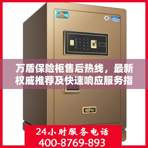 万盾保险柜售后热线，最新权威推荐及快速响应服务指南