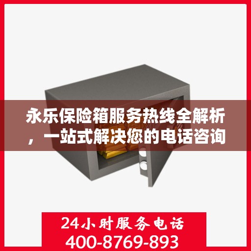 永乐保险箱服务热线全解析，一站式解决您的电话咨询需求