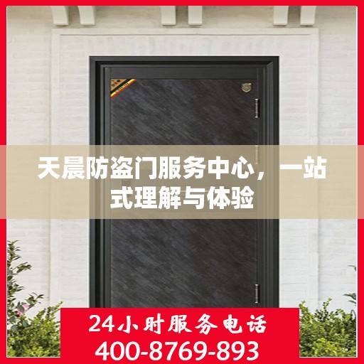 天晨防盗门服务中心，一站式理解与体验