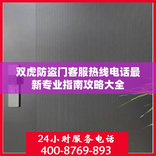 双虎防盗门客服热线电话最新专业指南攻略大全