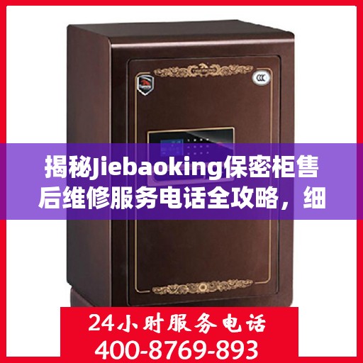 揭秘Jiebaoking保密柜售后维修服务电话全攻略，细节解析与实用指南