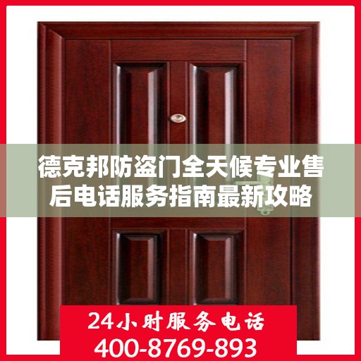 德克邦防盗门全天候专业售后电话服务指南最新攻略