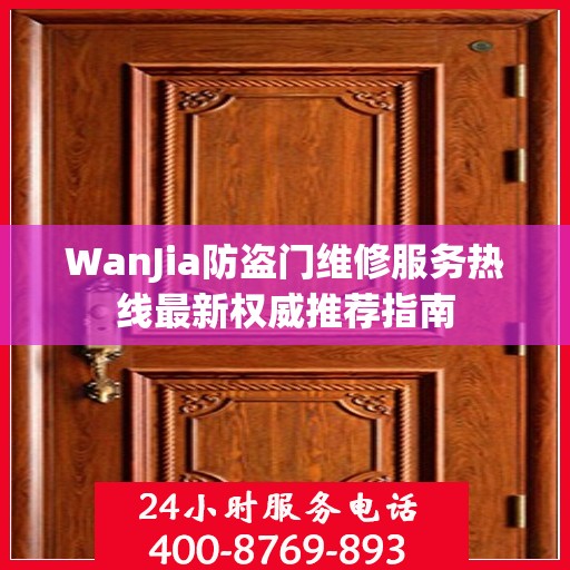 WanJia防盗门维修服务热线最新权威推荐指南