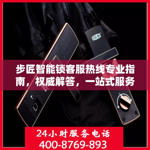 步匠智能锁客服热线专业指南，权威解答，一站式服务支持