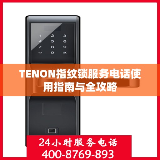 TENON指纹锁服务电话使用指南与全攻略