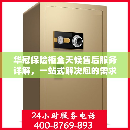 华冠保险柜全天候售后服务详解，一站式解决您的需求攻略
