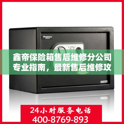 鑫帝保险箱售后维修分公司专业指南，最新售后维修攻略