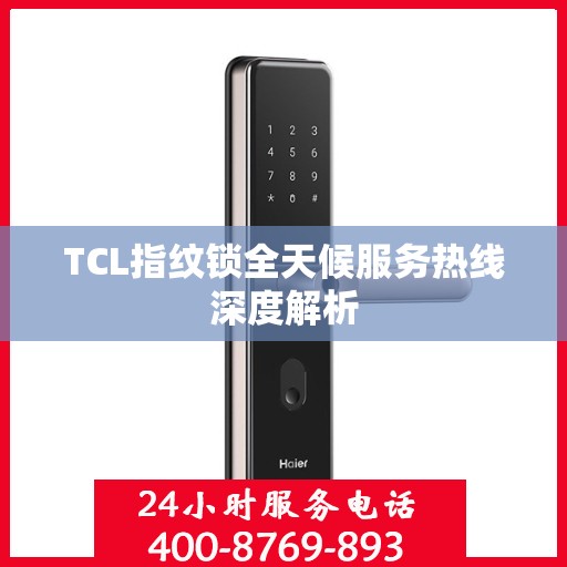 TCL指纹锁全天候服务热线深度解析