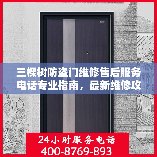 三棵树防盗门维修售后服务电话专业指南，最新维修攻略与联系方式