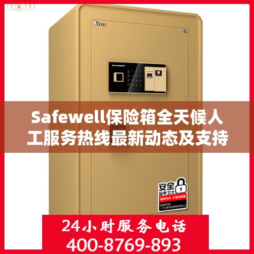 Safewell保险箱全天候人工服务热线最新动态及支持一览