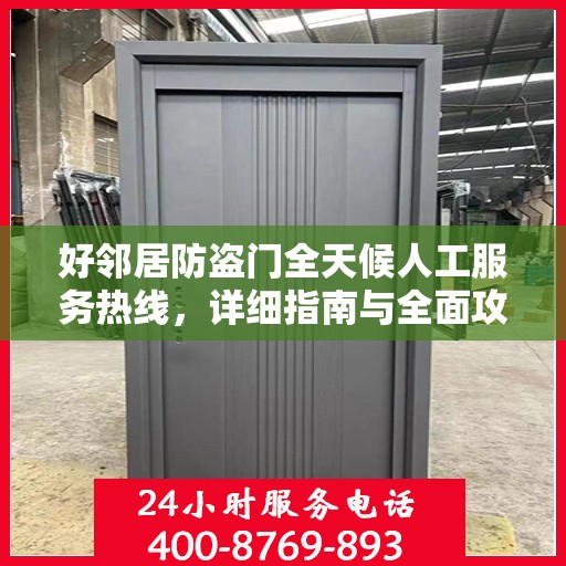 好邻居防盗门全天候人工服务热线，详细指南与全面攻略