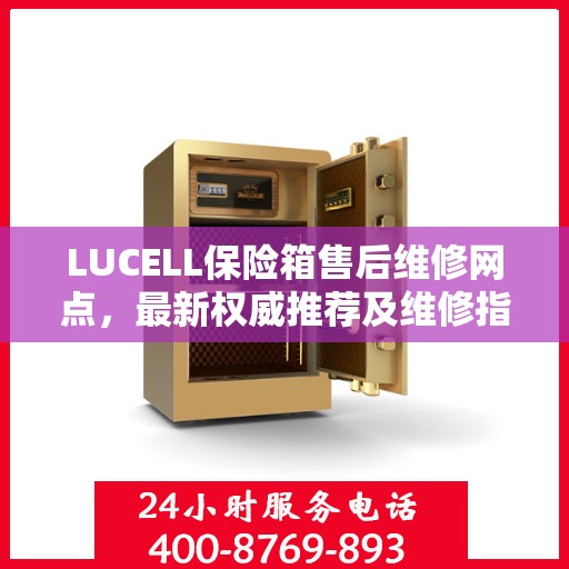LUCELL保险箱售后维修网点，最新权威推荐及维修指南