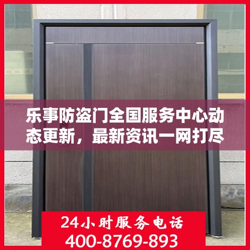 乐事防盗门全国服务中心动态更新，最新资讯一网打尽
