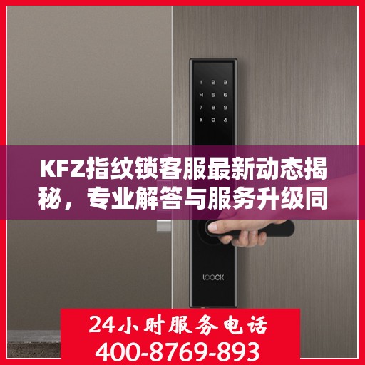 KFZ指纹锁客服最新动态揭秘，专业解答与服务升级同步进行