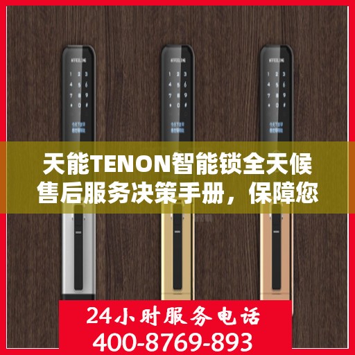 天能TENON智能锁全天候售后服务决策手册，保障您的安全与无忧体验
