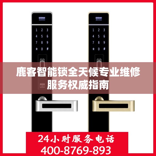 鹿客智能锁全天候专业维修服务权威指南