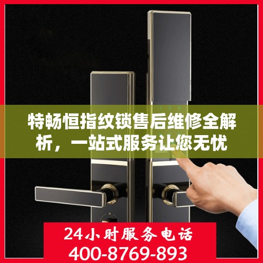 特畅恒指纹锁售后维修全解析，一站式服务让您无忧