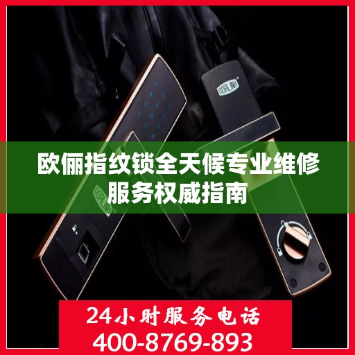 欧俪指纹锁全天候专业维修服务权威指南